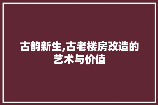 古韵新生,古老楼房改造的艺术与价值
