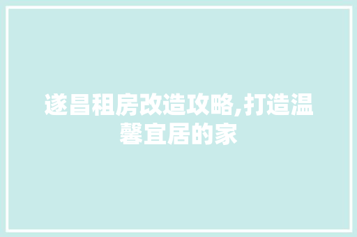 遂昌租房改造攻略,打造温馨宜居的家
