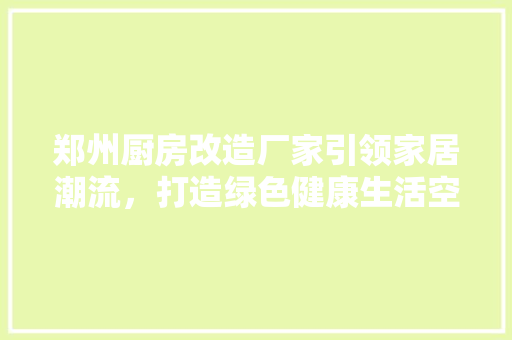 郑州厨房改造厂家引领家居潮流，打造绿色健康生活空间