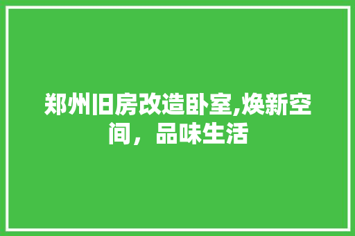 郑州旧房改造卧室,焕新空间，品味生活
