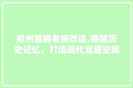 郑州苗圃老房改造,唤醒历史记忆，打造现代宜居空间