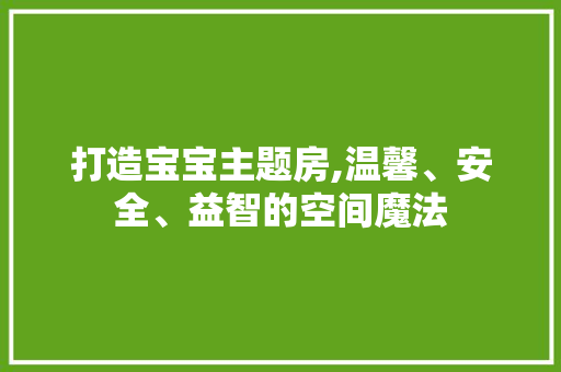打造宝宝主题房,温馨、安全、益智的空间魔法