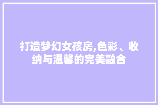 打造梦幻女孩房,色彩、收纳与温馨的完美融合