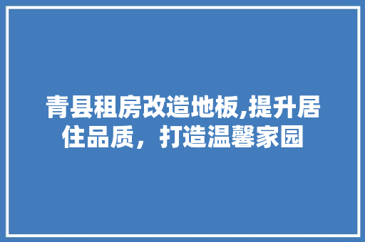 青县租房改造地板,提升居住品质，打造温馨家园