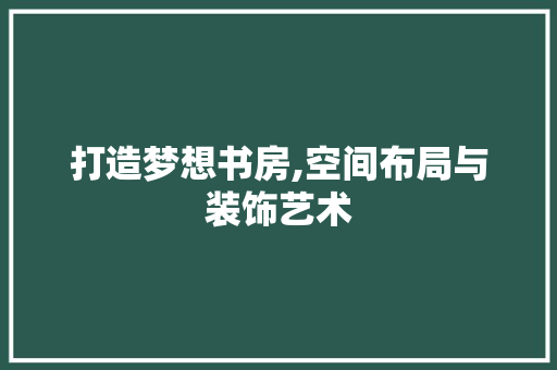 打造梦想书房,空间布局与装饰艺术