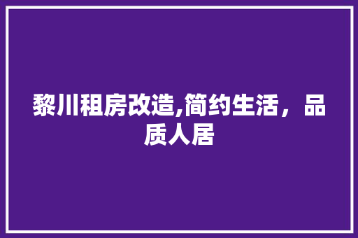 黎川租房改造,简约生活，品质人居