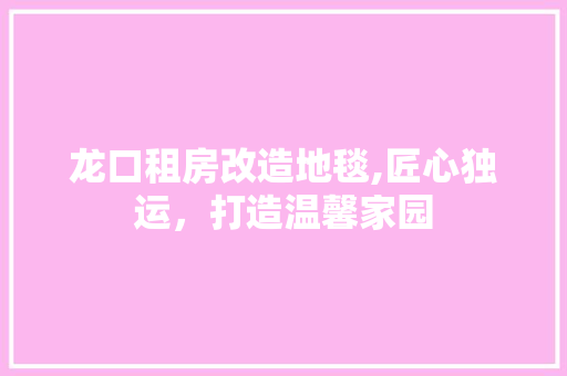 龙口租房改造地毯,匠心独运，打造温馨家园