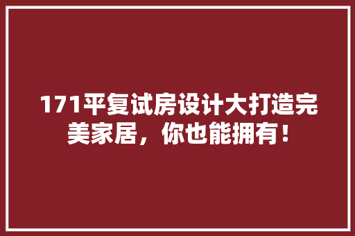 171平复试房设计大打造完美家居，你也能拥有！