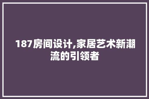 187房间设计,家居艺术新潮流的引领者