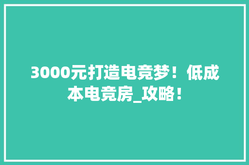 3000元打造电竞梦！低成本电竞房_攻略！