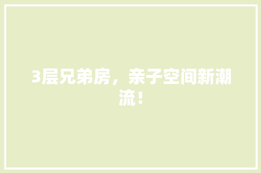 3层兄弟房，亲子空间新潮流！