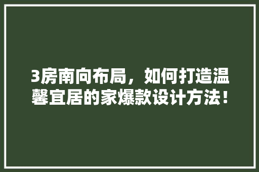 3房南向布局，如何打造温馨宜居的家爆款设计方法！
