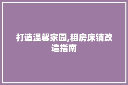 打造温馨家园,租房床铺改造指南