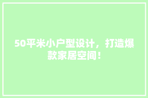 50平米小户型设计，打造爆款家居空间！