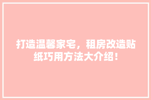 打造温馨家宅，租房改造贴纸巧用方法大介绍！