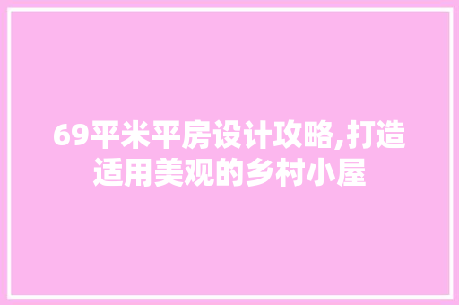 69平米平房设计攻略,打造适用美观的乡村小屋