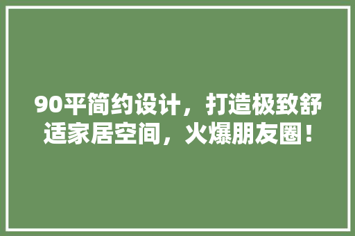 90平简约设计，打造极致舒适家居空间，火爆朋友圈！