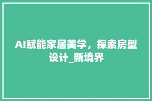 AI赋能家居美学，探索房型设计_新境界