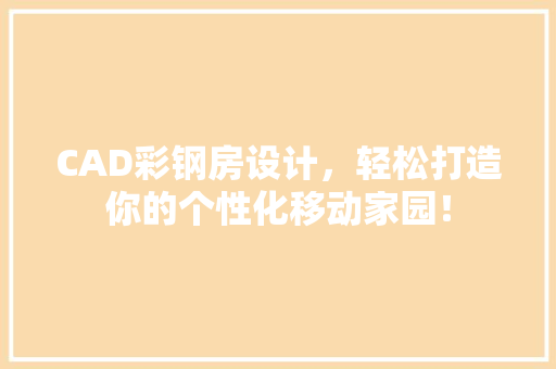 CAD彩钢房设计，轻松打造你的个性化移动家园！