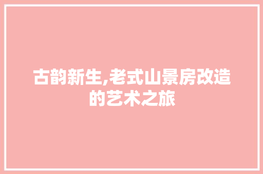 古韵新生,老式山景房改造的艺术之旅