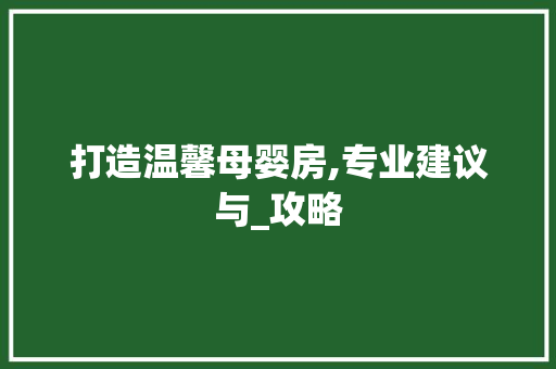 打造温馨母婴房,专业建议与_攻略