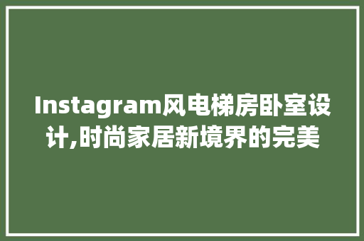 Instagram风电梯房卧室设计,时尚家居新境界的完美演绎