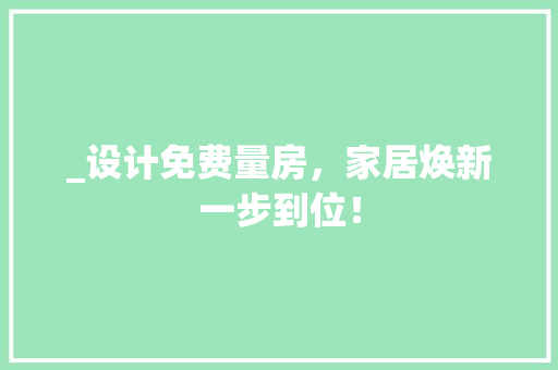 _设计免费量房，家居焕新一步到位！