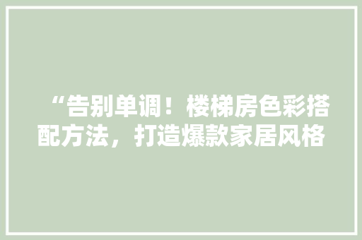 “告别单调！楼梯房色彩搭配方法，打造爆款家居风格，必看！”。