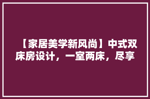 【家居美学新风尚】中式双床房设计，一室两床，尽享舒适与雅致！