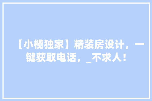 【小榄独家】精装房设计，一键获取电话，_不求人！