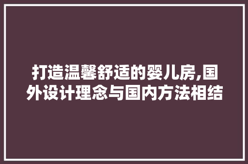 打造温馨舒适的婴儿房,国外设计理念与国内方法相结合