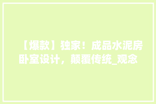 【爆款】独家！成品水泥房卧室设计，颠覆传统_观念！