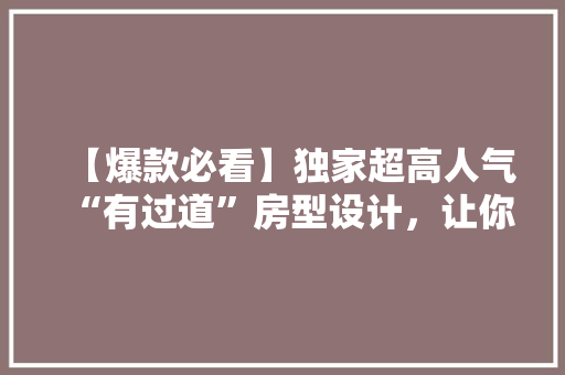 【爆款必看】独家超高人气“有过道”房型设计，让你的家瞬间升值！
