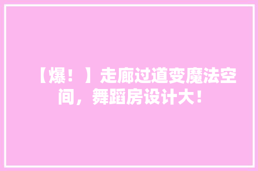 【爆！】走廊过道变魔法空间，舞蹈房设计大！