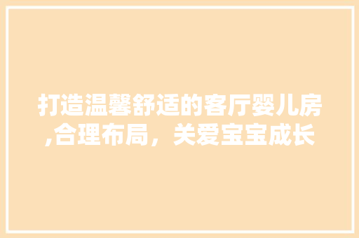 打造温馨舒适的客厅婴儿房,合理布局，关爱宝宝成长