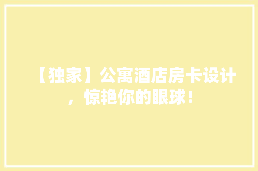 【独家】公寓酒店房卡设计，惊艳你的眼球！