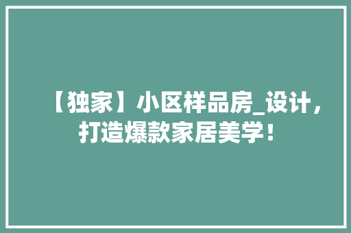 【独家】小区样品房_设计，打造爆款家居美学！