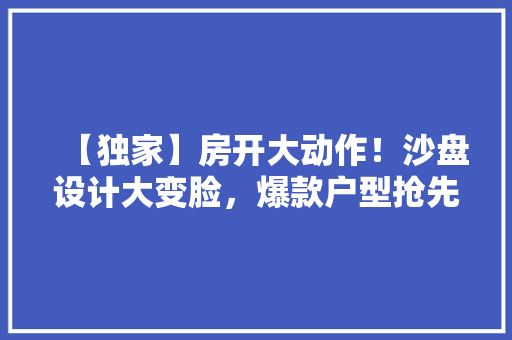 【独家】房开大动作！沙盘设计大变脸，爆款户型抢先看！