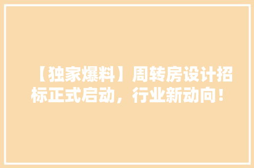 【独家爆料】周转房设计招标正式启动，行业新动向！