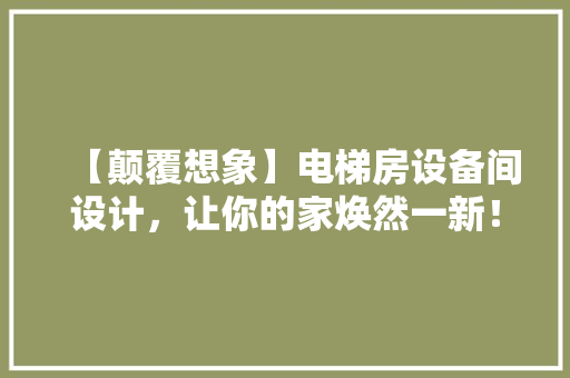 【颠覆想象】电梯房设备间设计，让你的家焕然一新！