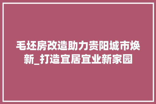毛坯房改造助力贵阳城市焕新_打造宜居宜业新家园