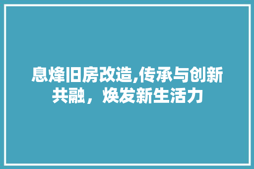 息烽旧房改造,传承与创新共融，焕发新生活力
