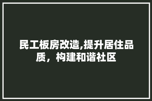 民工板房改造,提升居住品质，构建和谐社区