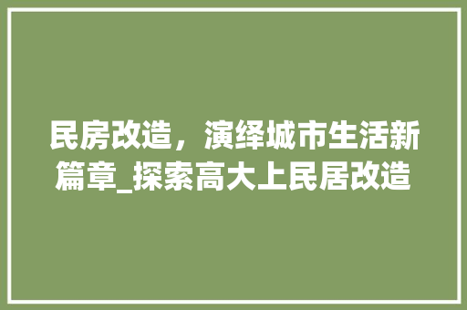 民房改造，演绎城市生活新篇章_探索高大上民居改造之路