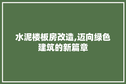 水泥楼板房改造,迈向绿色建筑的新篇章