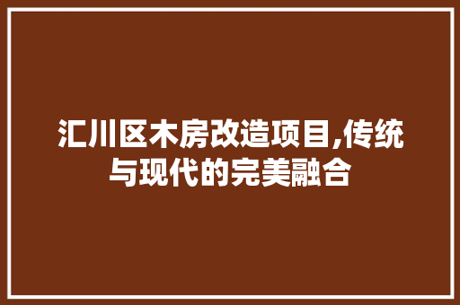 汇川区木房改造项目,传统与现代的完美融合