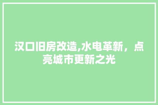 汉口旧房改造,水电革新，点亮城市更新之光