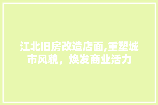 江北旧房改造店面,重塑城市风貌，焕发商业活力