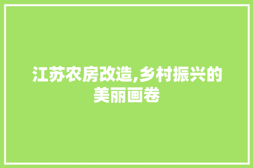江苏农房改造,乡村振兴的美丽画卷