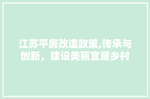 江苏平房改造政策,传承与创新，建设美丽宜居乡村